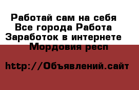 Работай сам на себя - Все города Работа » Заработок в интернете   . Мордовия респ.